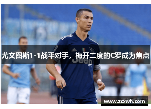 尤文图斯1-1战平对手，梅开二度的C罗成为焦点