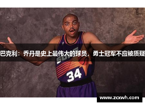 巴克利：乔丹是史上最伟大的球员，勇士冠军不应被质疑