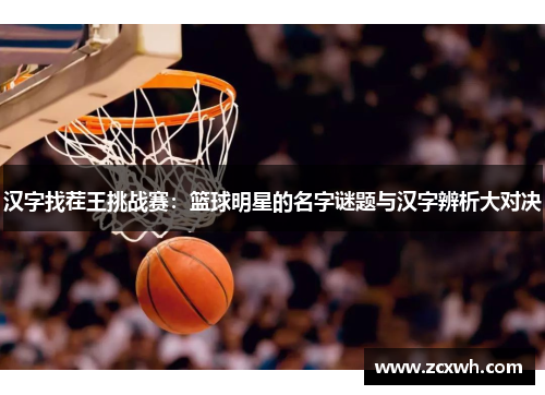 汉字找茬王挑战赛：篮球明星的名字谜题与汉字辨析大对决