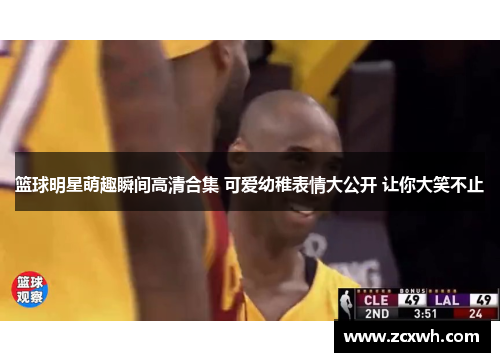 篮球明星萌趣瞬间高清合集 可爱幼稚表情大公开 让你大笑不止