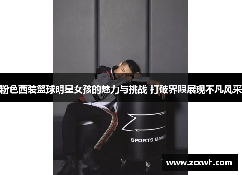 粉色西装篮球明星女孩的魅力与挑战 打破界限展现不凡风采