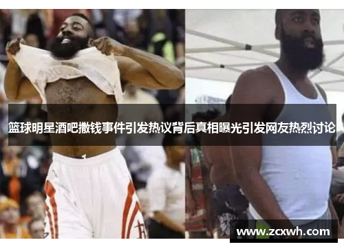篮球明星酒吧撒钱事件引发热议背后真相曝光引发网友热烈讨论