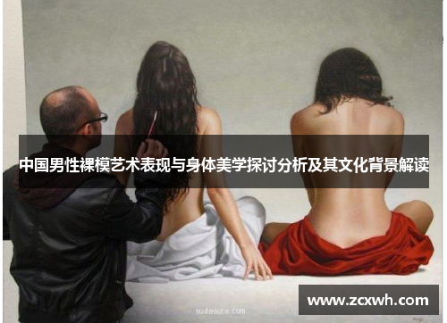 中国男性裸模艺术表现与身体美学探讨分析及其文化背景解读