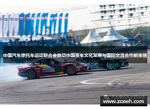 中国汽车摩托车运动联合会推动中国赛车文化发展与国际交流合作新举措