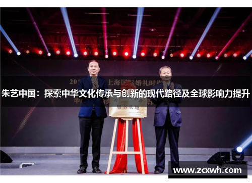 朱艺中国：探索中华文化传承与创新的现代路径及全球影响力提升